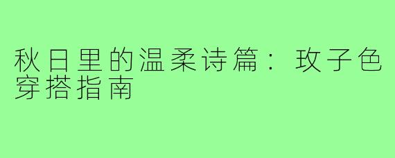秋日里的温柔诗篇:玫子色穿搭指南