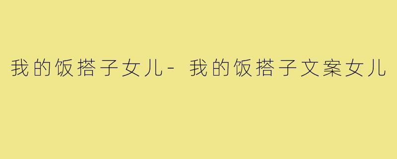 我的饭搭子女儿-我的饭搭子文案女儿