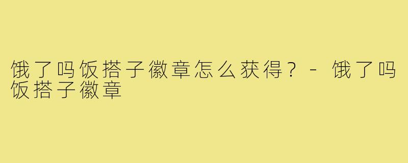 饿了吗饭搭子徽章怎么获得?-饿了吗饭搭子徽章
