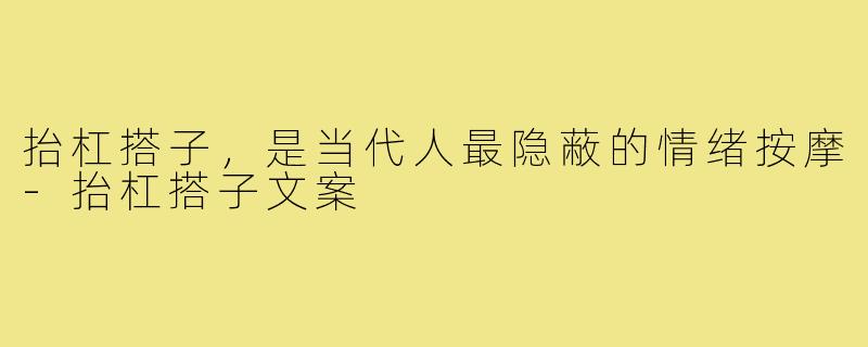 抬杠搭子,是当代人最隐蔽的情绪按摩-抬杠搭子文案