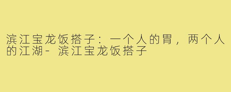 滨江宝龙饭搭子：一个人的胃，两个人的江湖-滨江宝龙饭搭子