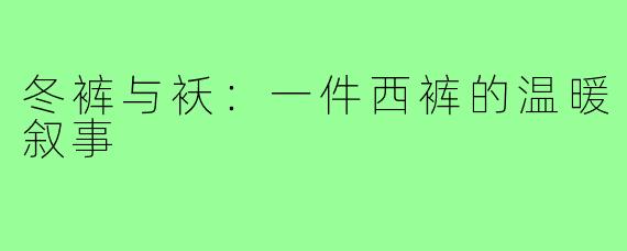 冬裤与袄：一件西裤的温暖叙事