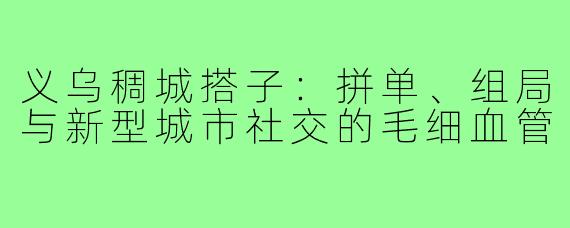 义乌稠城搭子：拼单、组局与新型城市社交的毛细血管