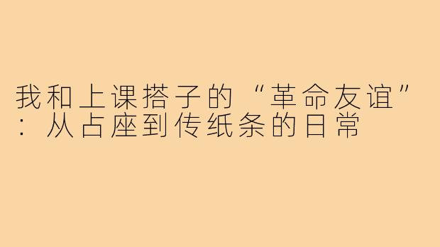我和上课搭子的“革命友谊”:从占座到传纸条的日常
