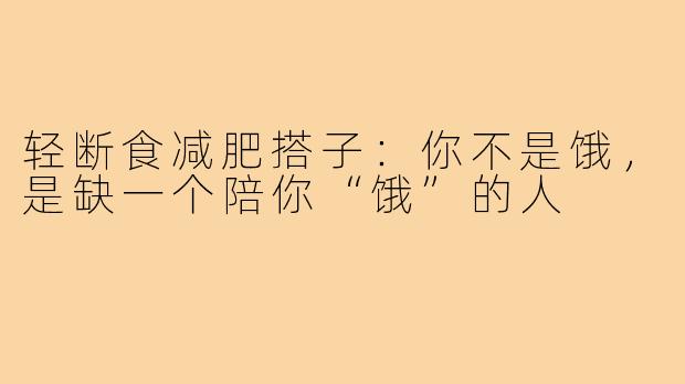 轻断食减肥搭子:你不是饿,是缺一个陪你“饿”的人