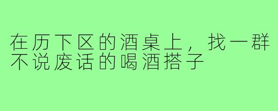 在历下区的酒桌上，找一群不说废话的喝酒搭子
