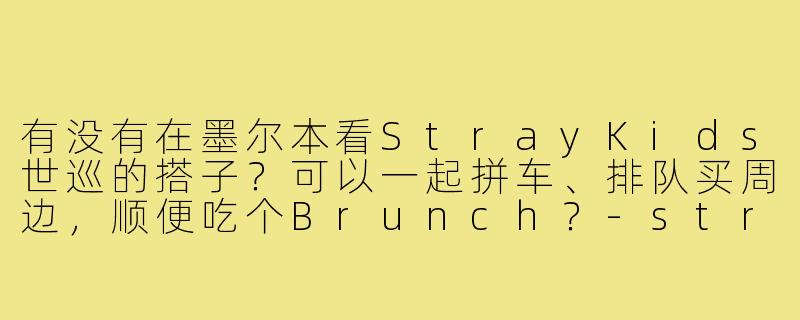 有没有在墨尔本看StrayKids世巡的搭子?可以一起拼车、排队买周边,顺便吃个Brunch?-straykids世巡搭子墨尔本