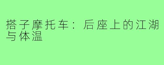 搭子摩托车:后座上的江湖与体温