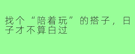 找个“陪着玩”的搭子，日子才不算白过