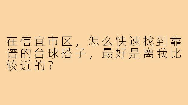 在信宜市区，怎么快速找到靠谱的台球搭子，最好是离我比较近的？