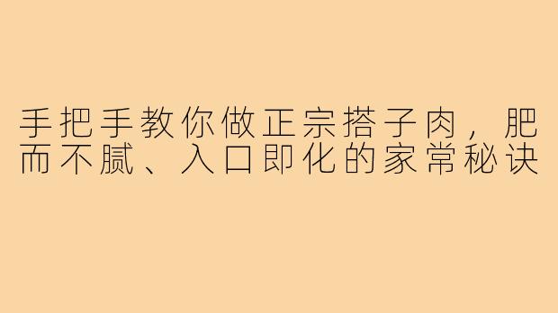 手把手教你做正宗搭子肉，肥而不腻、入口即化的家常秘诀