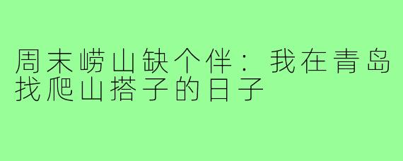 周末崂山缺个伴:我在青岛找爬山搭子的日子
