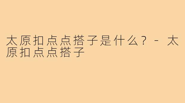 太原扣点点搭子是什么？-太原扣点点搭子