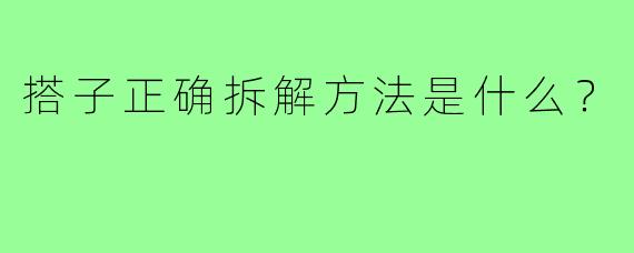 搭子正确拆解方法是什么？