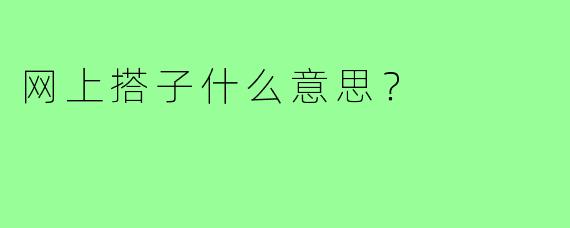 网上搭子什么意思？