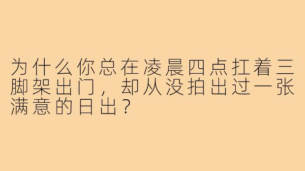 为什么你总在凌晨四点扛着三脚架出门，却从没拍出过一张满意的日出？