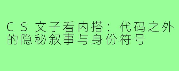 CS文子看内搭:代码之外的隐秘叙事与身份符号