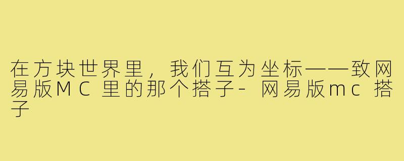 在方块世界里，我们互为坐标——致网易版MC里的那个搭子-网易版mc搭子