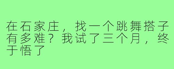 在石家庄,找一个跳舞搭子有多难?我试了三个月,终于悟了