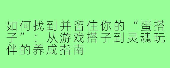 如何找到并留住你的“蛋搭子”:从游戏搭子到灵魂玩伴的养成指南