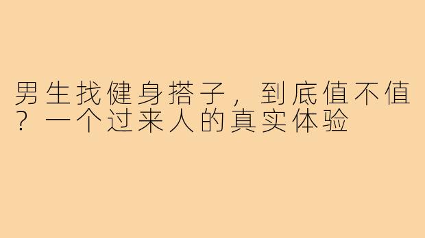 男生找健身搭子，到底值不值？一个过来人的真实体验