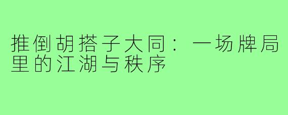 推倒胡搭子大同：一场牌局里的江湖与秩序