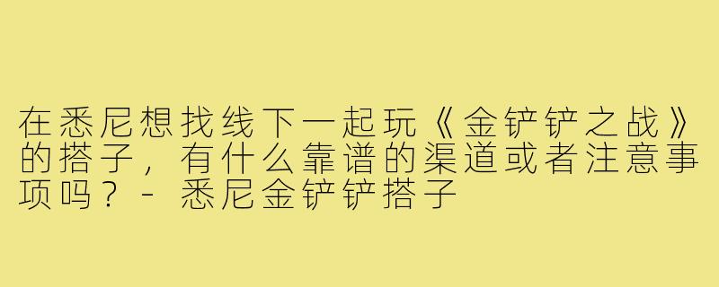 在悉尼想找线下一起玩《金铲铲之战》的搭子,有什么靠谱的渠道或者注意事项吗?-悉尼金铲铲搭子