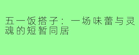 五一饭搭子:一场味蕾与灵魂的短暂同居