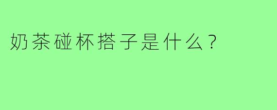 奶茶碰杯搭子是什么?