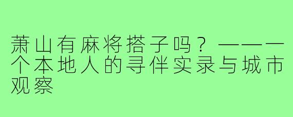 萧山有麻将搭子吗?——一个本地人的寻伴实录与城市观察