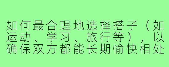 如何最合理地选择搭子（如运动、学习、旅行等），以确保双方都能长期愉快相处并有效达成目标？