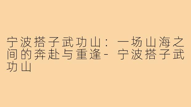 宁波搭子武功山:一场山海之间的奔赴与重逢-宁波搭子武功山