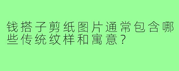 钱搭子剪纸图片通常包含哪些传统纹样和寓意?