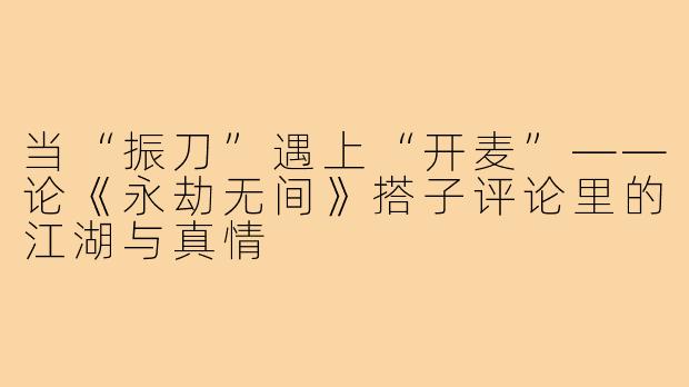 当“振刀”遇上“开麦”——论《永劫无间》搭子评论里的江湖与真情