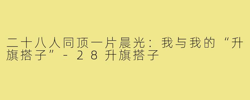 二十八人同顶一片晨光：我与我的“升旗搭子”-28升旗搭子