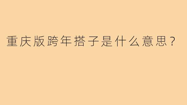 重庆版跨年搭子是什么意思？