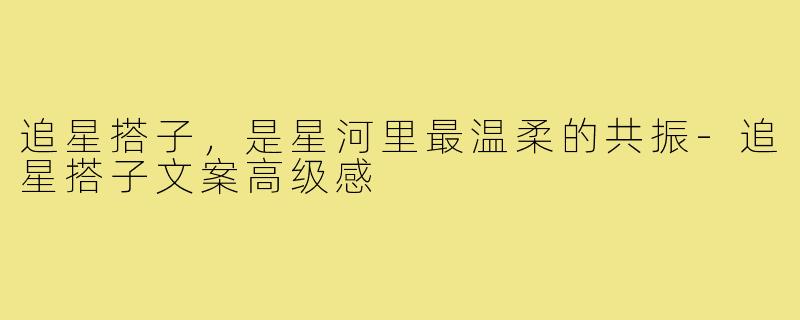 追星搭子，是星河里最温柔的共振-追星搭子文案高级感