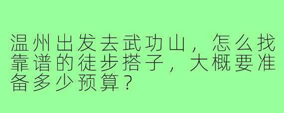 温州出发去武功山，怎么找靠谱的徒步搭子，大概要准备多少预算？