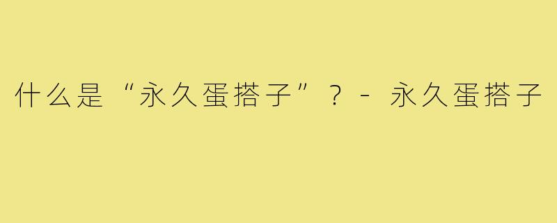 什么是“永久蛋搭子”?-永久蛋搭子