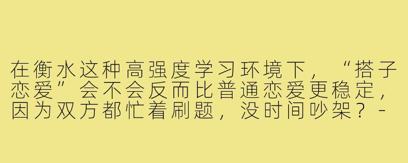 在衡水这种高强度学习环境下,“搭子恋爱”会不会反而比普通恋爱更稳定,因为双方都忙着刷题,没时间吵架?-搭子恋爱衡水