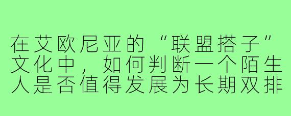 在艾欧尼亚的“联盟搭子”文化中，如何判断一个陌生人是否值得发展为长期双排的搭子？