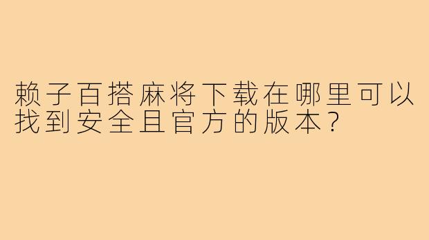 赖子百搭麻将下载在哪里可以找到安全且官方的版本？