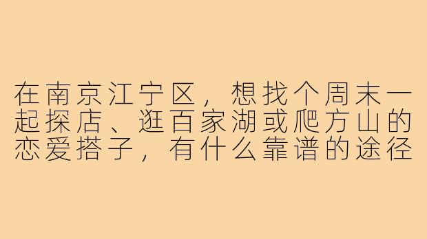 在南京江宁区，想找个周末一起探店、逛百家湖或爬方山的恋爱搭子，有什么靠谱的途径或注意事项吗？