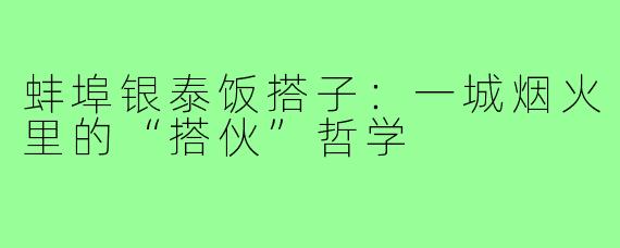 蚌埠银泰饭搭子：一城烟火里的“搭伙”哲学