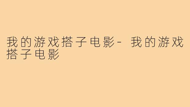 我的游戏搭子电影-我的游戏搭子电影