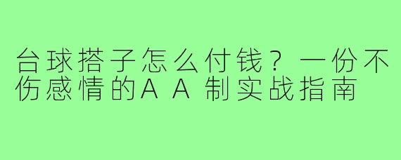 台球搭子怎么付钱？一份不伤感情的AA制实战指南