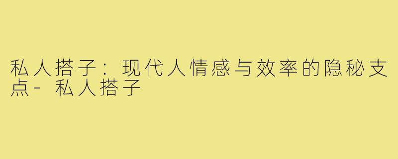 私人搭子:现代人情感与效率的隐秘支点-私人搭子