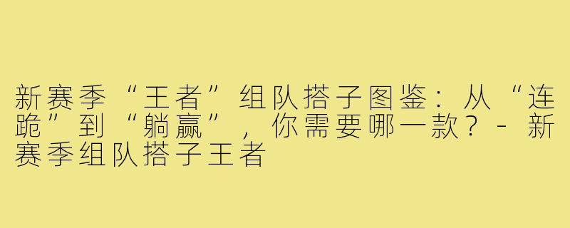 新赛季“王者”组队搭子图鉴:从“连跪”到“躺赢”,你需要哪一款?-新赛季组队搭子王者