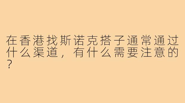 在香港找斯诺克搭子通常通过什么渠道，有什么需要注意的？