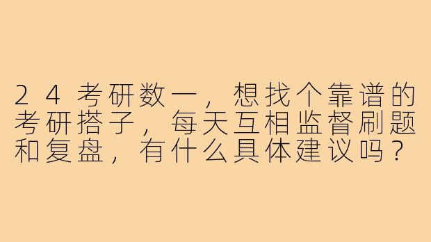 24考研数一，想找个靠谱的考研搭子，每天互相监督刷题和复盘，有什么具体建议吗？-24考研搭子数一